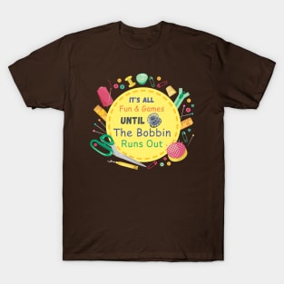 It's All Fun and Games until Bobbin Runs Out T-Shirt